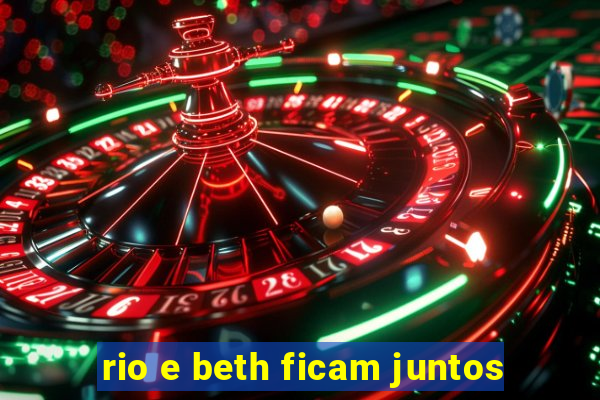 rio e beth ficam juntos